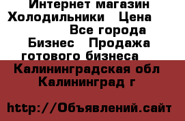 Интернет магазин Холодильники › Цена ­ 150 000 - Все города Бизнес » Продажа готового бизнеса   . Калининградская обл.,Калининград г.